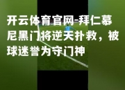 开云体育官网-拜仁慕尼黑门将逆天扑救，被球迷誉为守门神