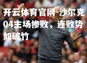 开云体育官网-沙尔克04主场惨败，连败势如破竹