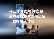 开云体育官网-拜仁慕尼黑新援首秀表现出色，立即融入球队