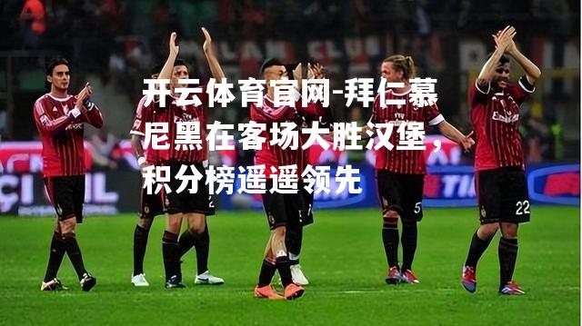 拜仁慕尼黑在客场大胜汉堡，积分榜遥遥领先