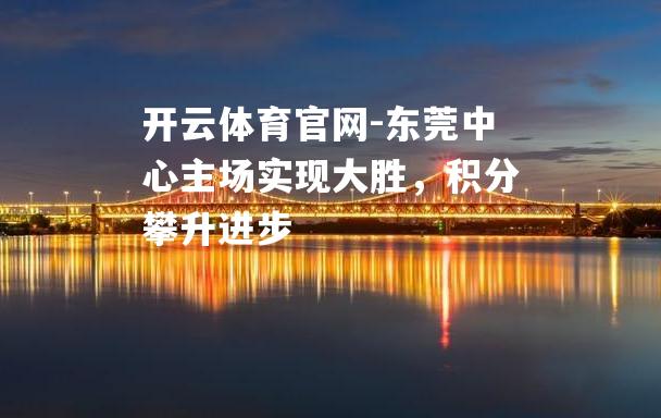 东莞中心主场实现大胜，积分攀升进步