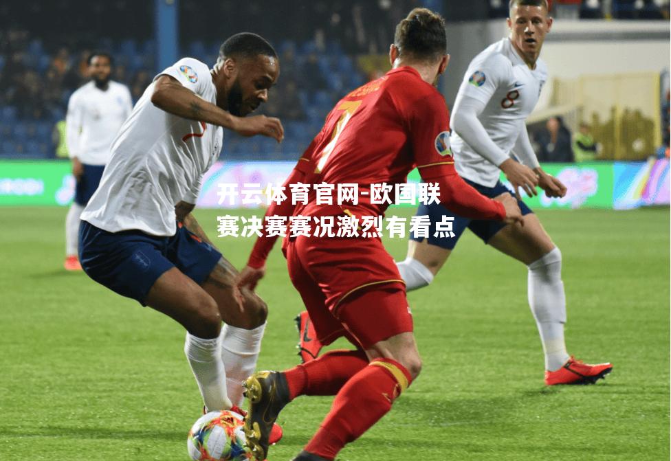 欧国联赛决赛赛况激烈有看点