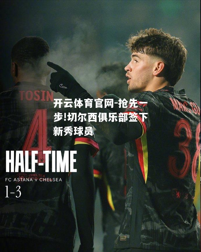 抢先一步!切尔西俱乐部签下新秀球员